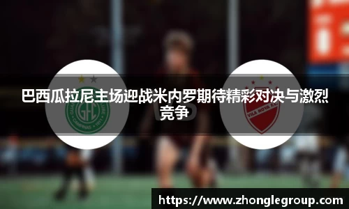 巴西瓜拉尼主场迎战米内罗期待精彩对决与激烈竞争